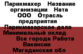 Парикмахер › Название организации ­ Ната, ООО › Отрасль предприятия ­ Парикмахерское дело › Минимальный оклад ­ 35 000 - Все города Работа » Вакансии   . Магаданская обл.,Магадан г.